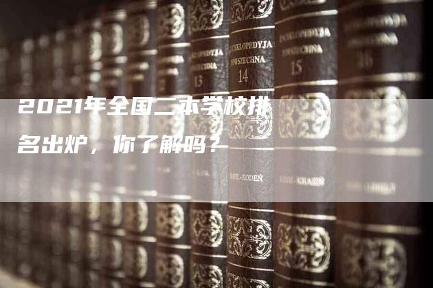 2021年全国二本学校排名出炉，你了解吗？