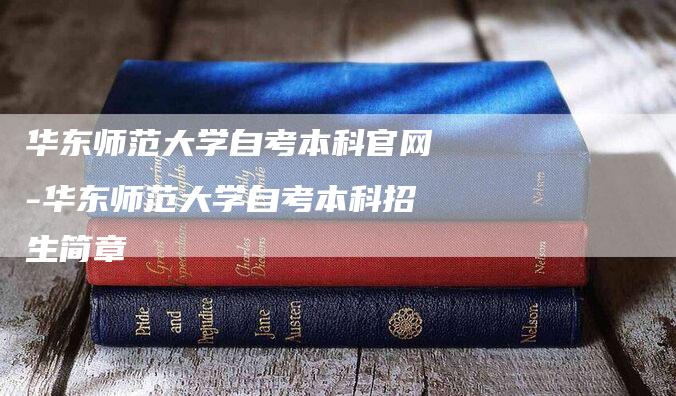 华东师范大学自考本科官网-华东师范大学自考本科招生简章