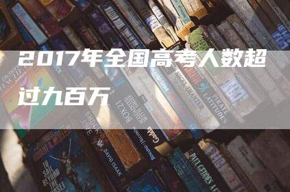 2017年全国高考人数超过九百万