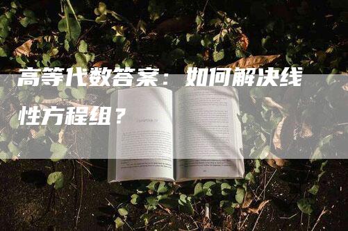 高等代数答案：如何解决线性方程组？