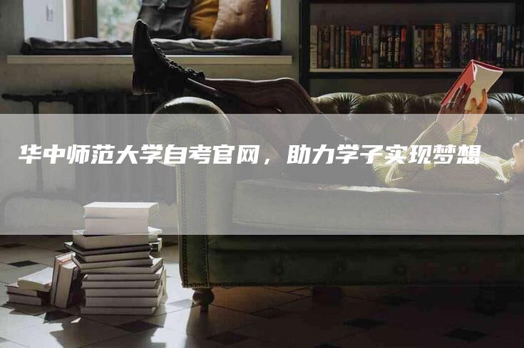 华中师范大学自考官网，助力学子实现梦想