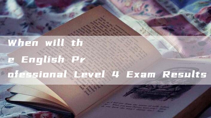 When will the English Professional Level 4 Exam Results be Released