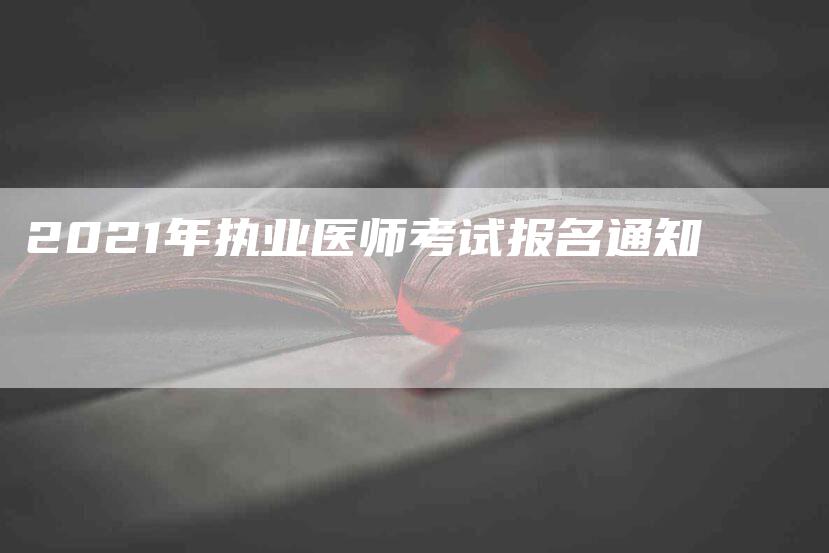 2021年执业医师考试报名通知