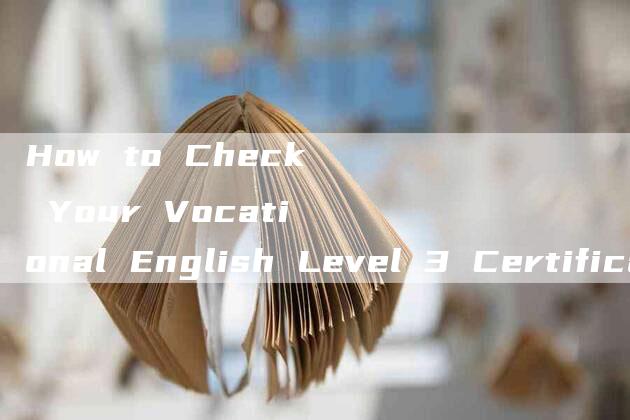 How to Check Your Vocational English Level 3 Certificate