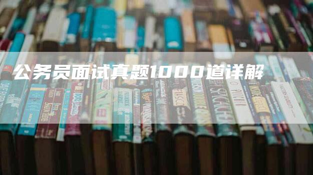 公务员面试真题1000道详解