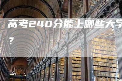 高考240分能上哪些大学？