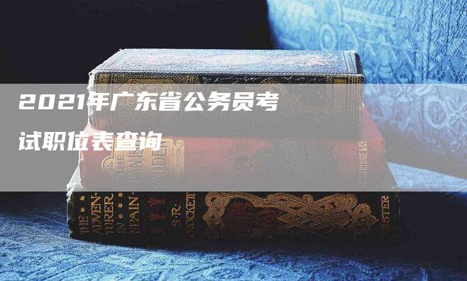 2021年广东省公务员考试职位表查询