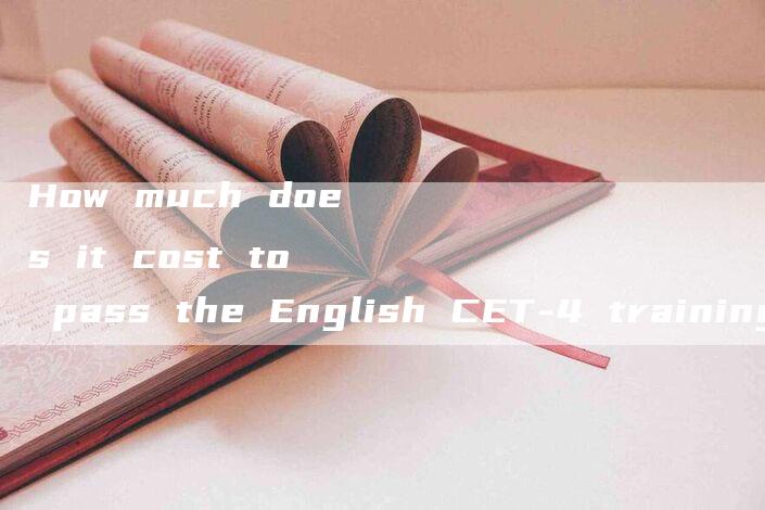 How much does it cost to pass the English CET-4 training class