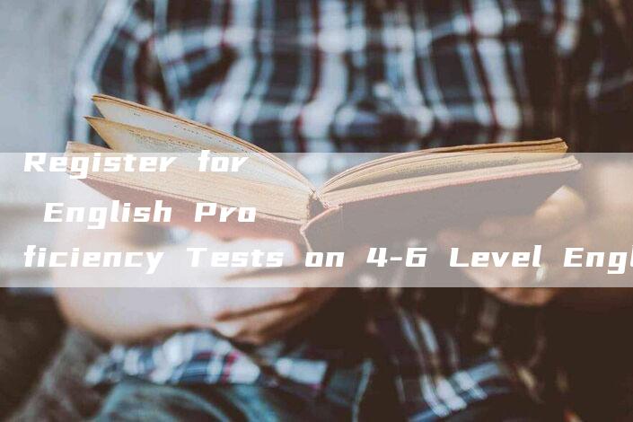 Register for English Proficiency Tests on 4-6 Level English Registration Website