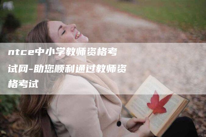 ntce中小学教师资格考试网-助您顺利通过教师资格考试