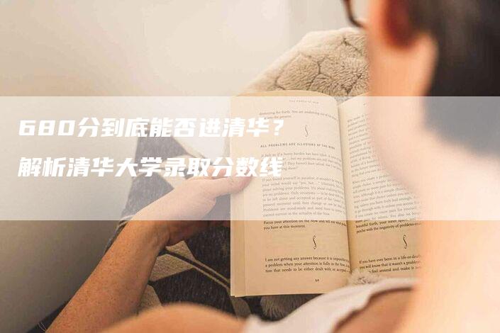 680分到底能否进清华？解析清华大学录取分数线