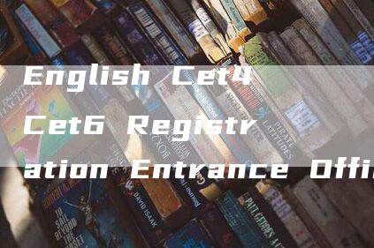 English Cet4Cet6 Registration Entrance Official Website Login