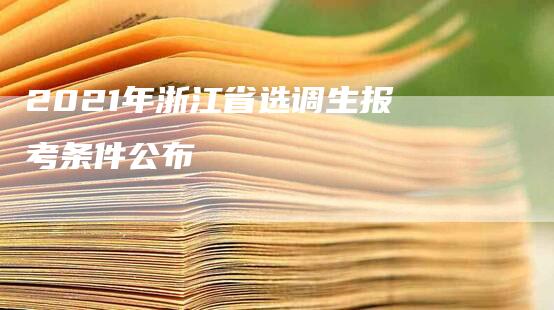 2021年浙江省选调生报考条件公布