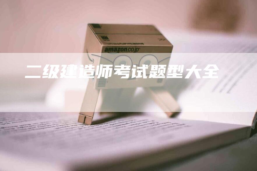 二级建造师考试题型大全