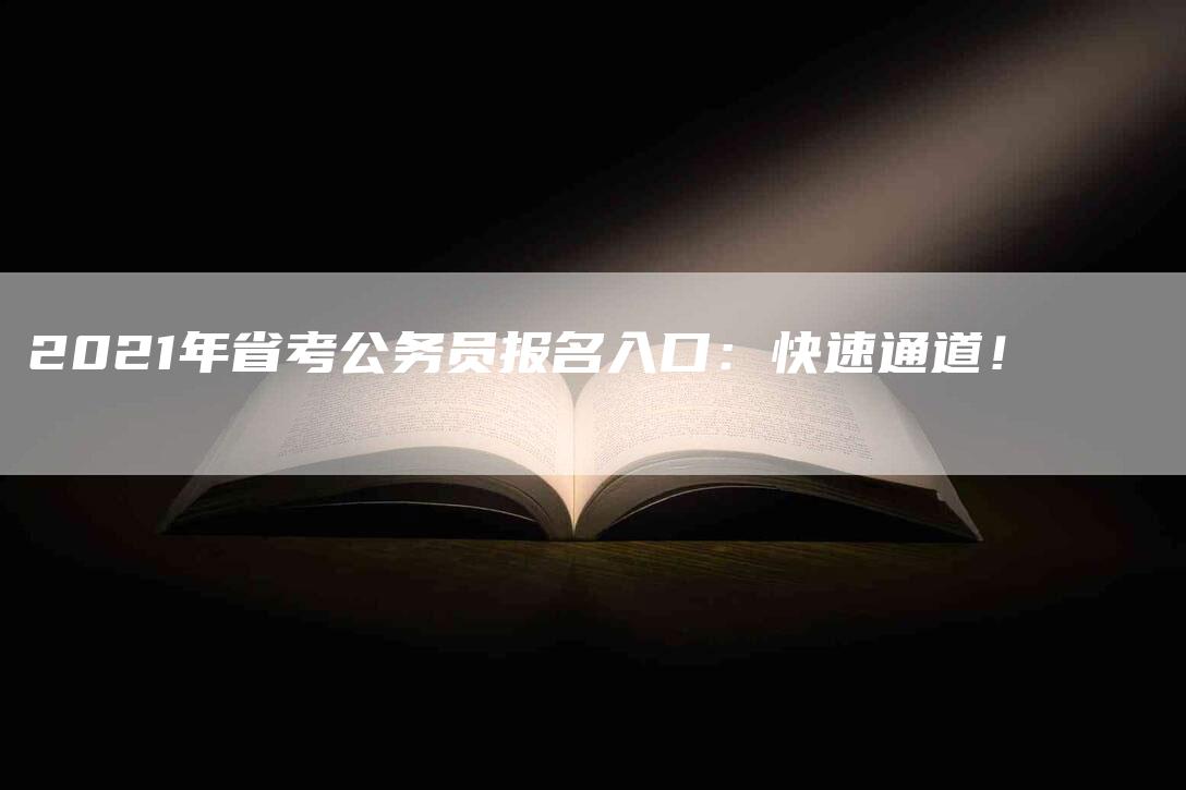 2021年省考公务员报名入口：快速通道！