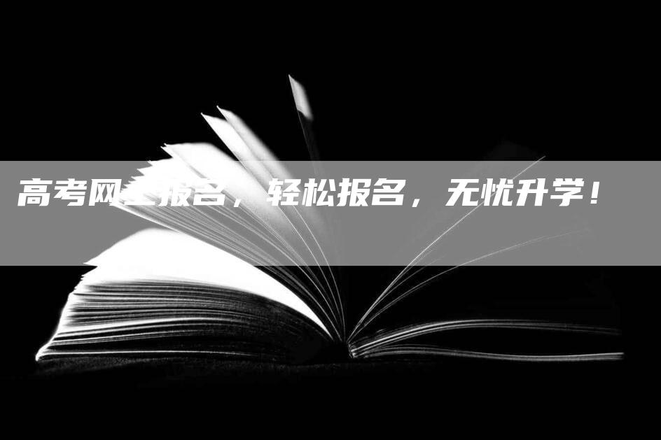 高考网上报名，轻松报名，无忧升学！