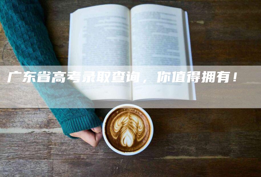 广东省高考录取查询，你值得拥有！