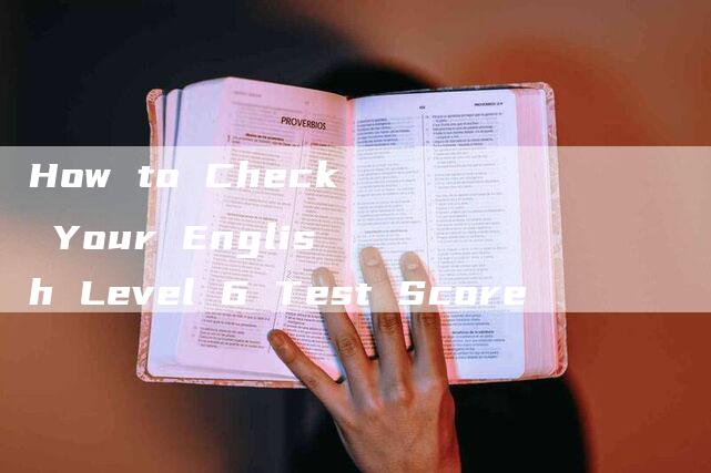 How to Check Your English Level 6 Test Score