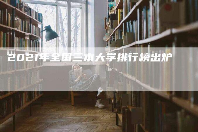 2021年全国三本大学排行榜出炉