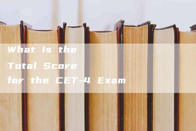 What is the Total Score for the CET-4 Exam