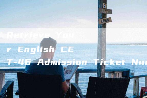 Retrieve Your English CET-46 Admission Ticket Number