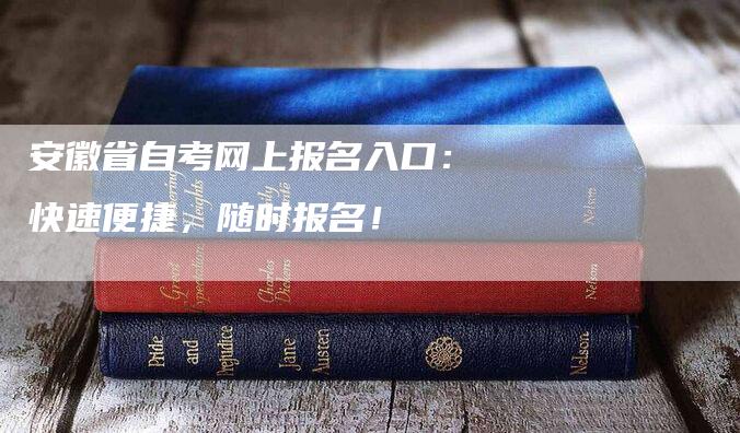 安徽省自考网上报名入口：快速便捷，随时报名！