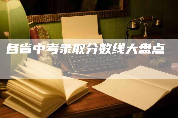 各省中考录取分数线大盘点