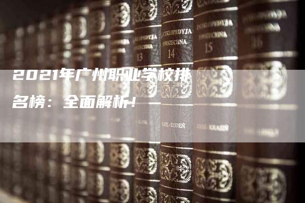 2021年广州职业学校排名榜：全面解析！