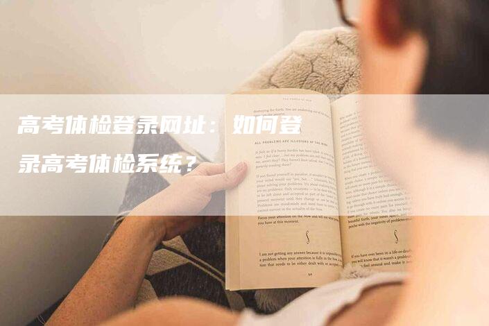 高考体检登录网址：如何登录高考体检系统？