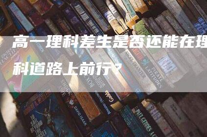 高一理科差生是否还能在理科道路上前行？