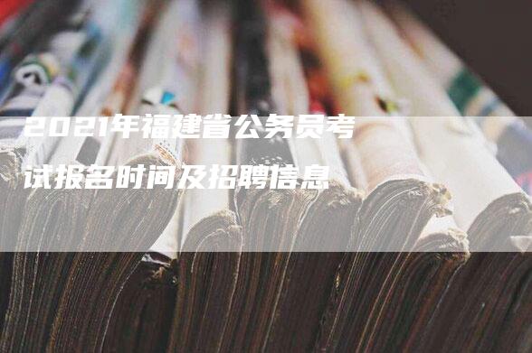 2021年福建省公务员考试报名时间及招聘信息