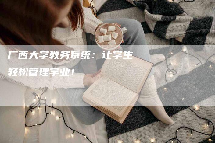 广西大学教务系统：让学生轻松管理学业！