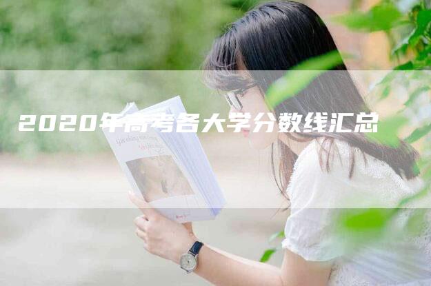 2020年高考各大学分数线汇总