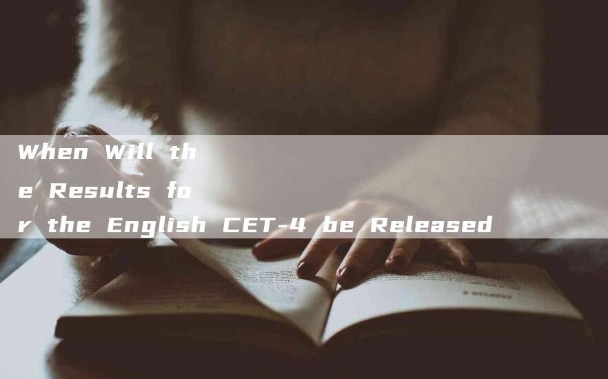 When Will the Results for the English CET-4 be Released