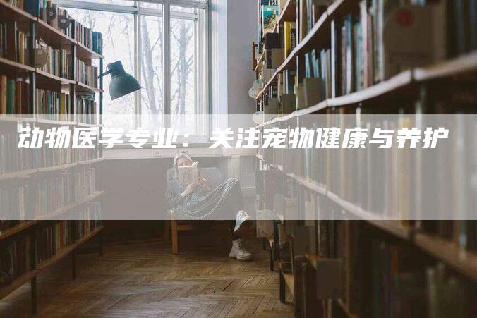 动物医学专业：关注宠物健康与养护