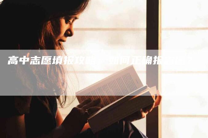 高中志愿填报攻略：如何正确报志愿？