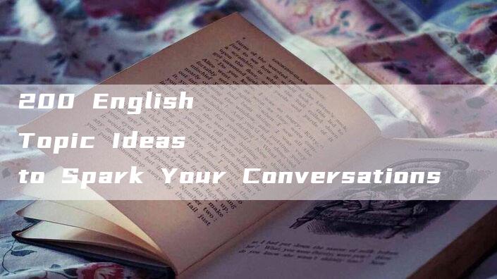 200 English Topic Ideas to Spark Your Conversations