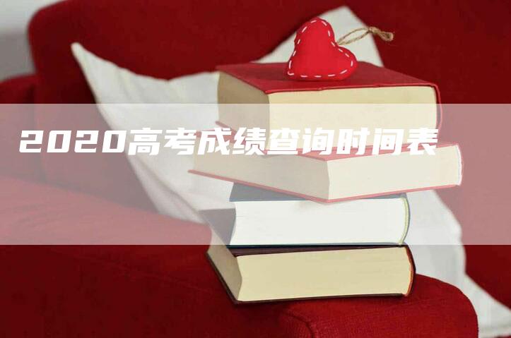 2020高考成绩查询时间表