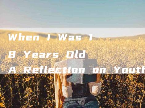 When I Was 18 Years Old A Reflection on Youth and Growth