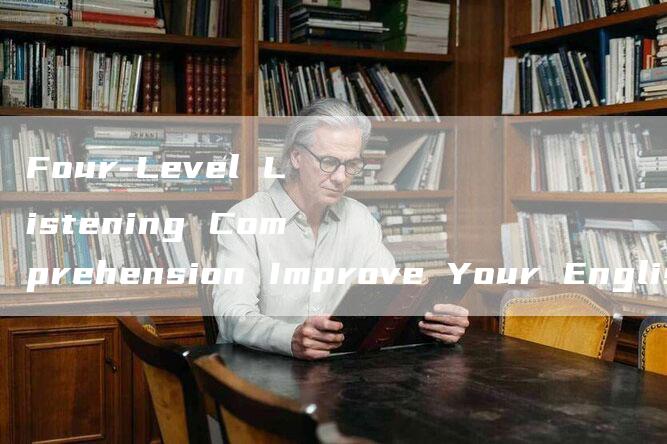 Four-Level Listening Comprehension Improve Your English Listening Skills