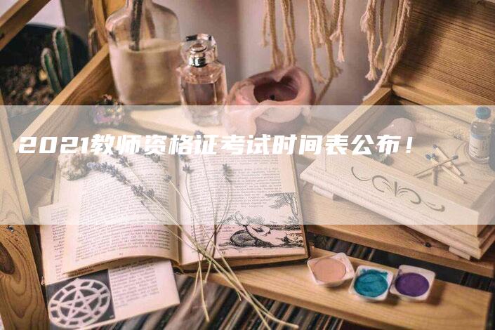 2021教师资格证考试时间表公布！