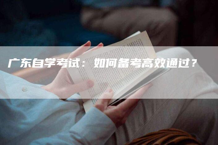 广东自学考试：如何备考高效通过？