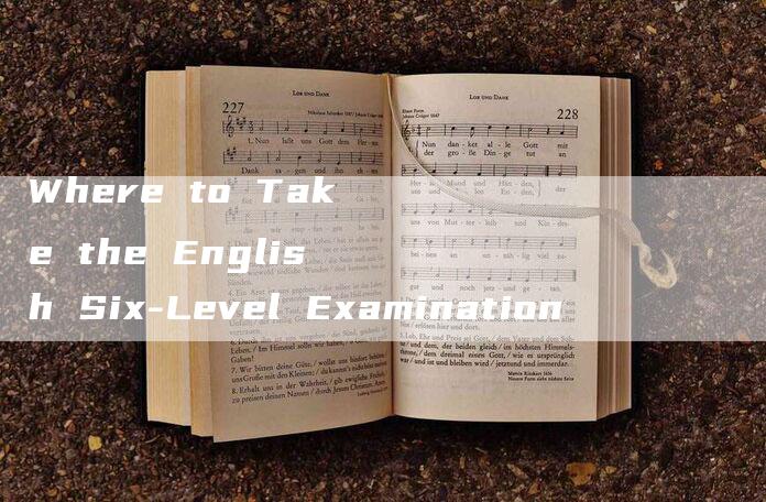 Where to Take the English Six-Level Examination