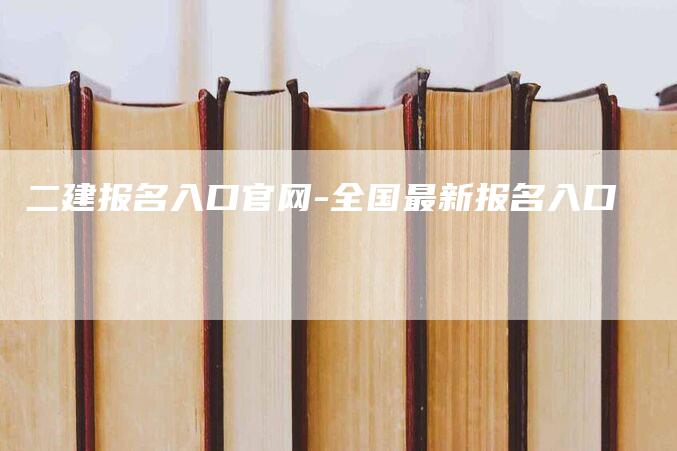 二建报名入口官网-全国最新报名入口