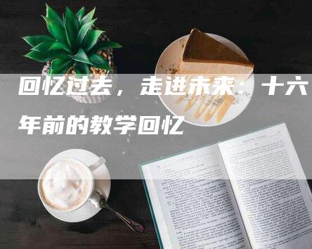 回忆过去，走进未来：十六年前的教学回忆