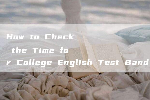 How to Check the Time for College English Test Band 4？