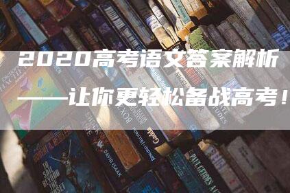 2020高考语文答案解析——让你更轻松备战高考！