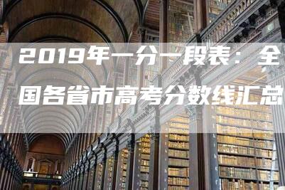 2019年一分一段表：全国各省市高考分数线汇总