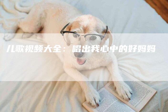 儿歌视频大全：唱出我心中的好妈妈