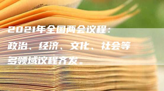 2021年全国两会议程：政治、经济、文化、社会等多领域议程齐发。